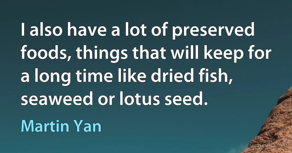 I also have a lot of preserved foods, things that will keep for a long time like dried fish, seaweed or lotus seed. (Martin Yan)