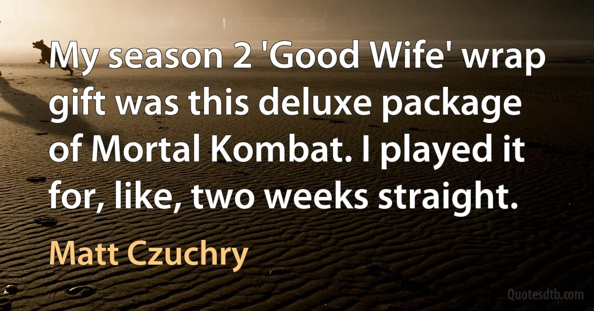 My season 2 'Good Wife' wrap gift was this deluxe package of Mortal Kombat. I played it for, like, two weeks straight. (Matt Czuchry)