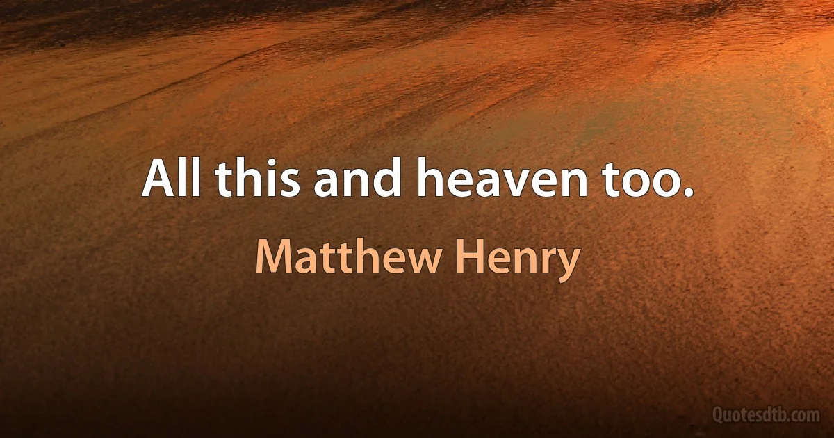 All this and heaven too. (Matthew Henry)