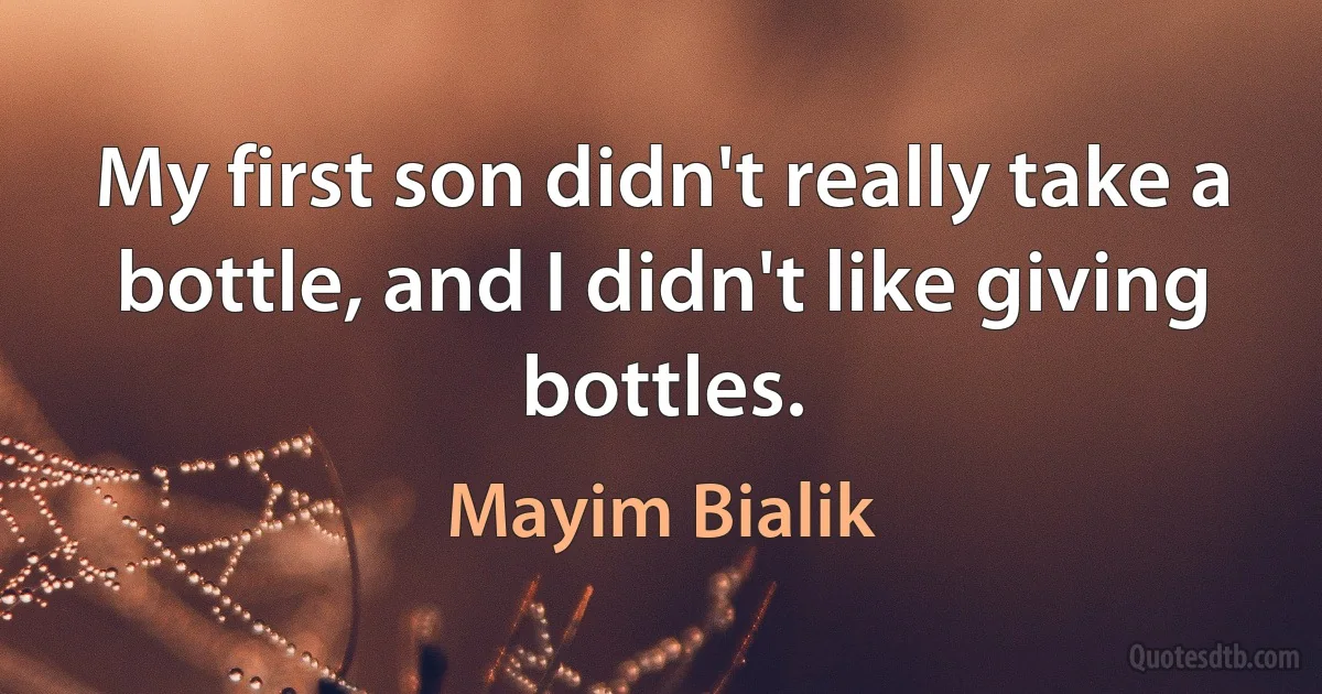 My first son didn't really take a bottle, and I didn't like giving bottles. (Mayim Bialik)