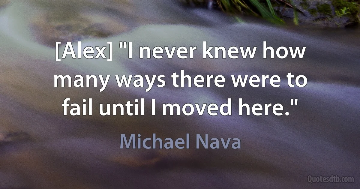 [Alex] "I never knew how many ways there were to fail until I moved here." (Michael Nava)