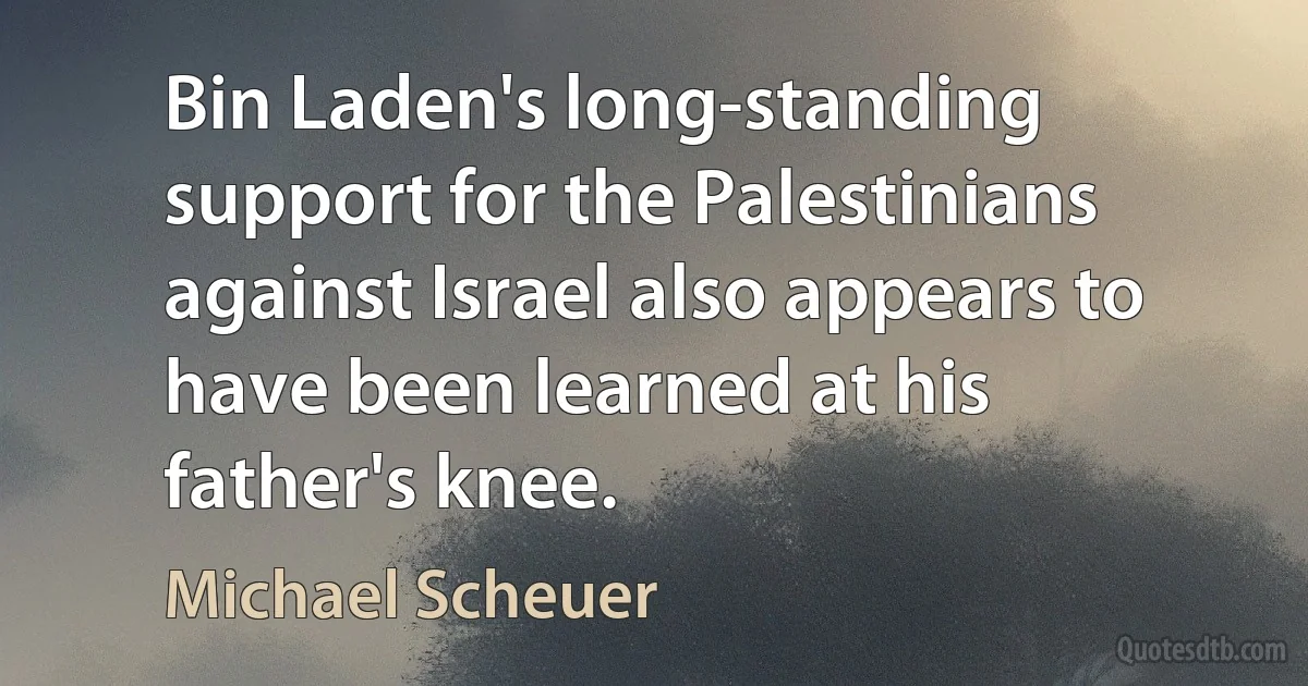 Bin Laden's long-standing support for the Palestinians against Israel also appears to have been learned at his father's knee. (Michael Scheuer)