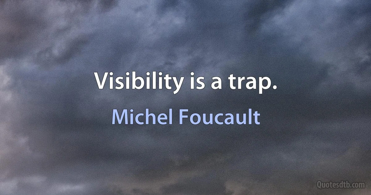 Visibility is a trap. (Michel Foucault)