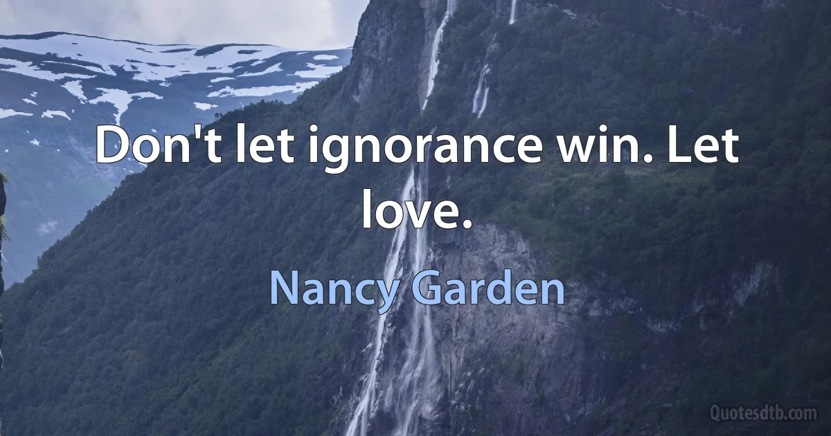 Don't let ignorance win. Let love. (Nancy Garden)