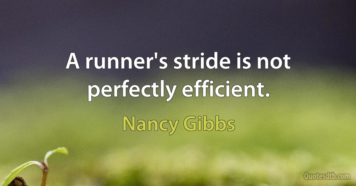 A runner's stride is not perfectly efficient. (Nancy Gibbs)