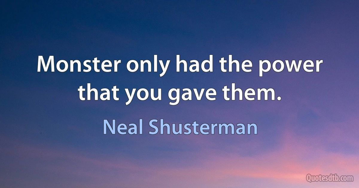 Monster only had the power that you gave them. (Neal Shusterman)