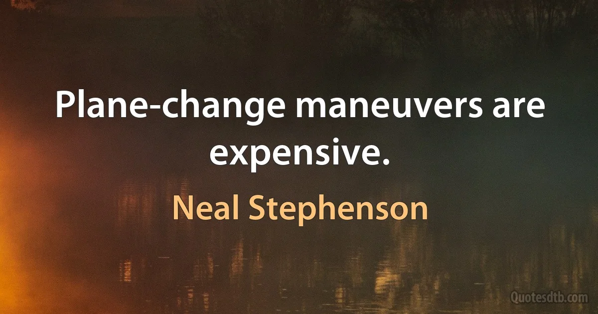 Plane-change maneuvers are expensive. (Neal Stephenson)