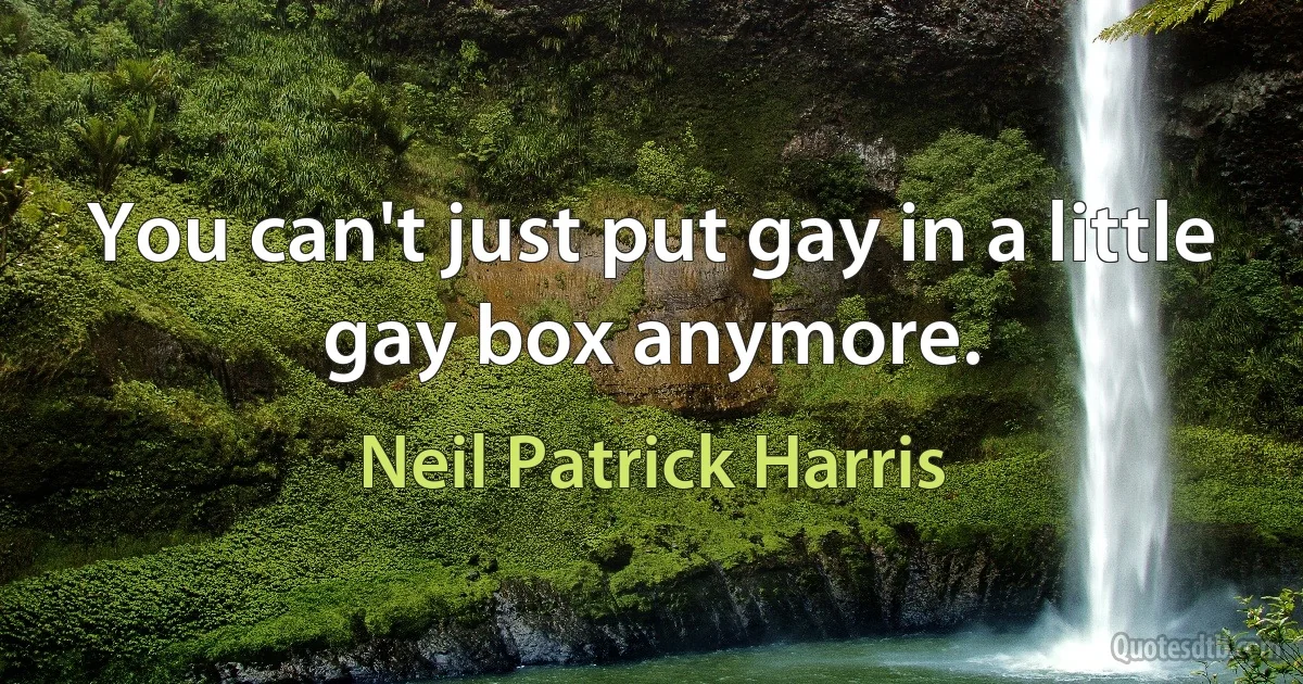 You can't just put gay in a little gay box anymore. (Neil Patrick Harris)