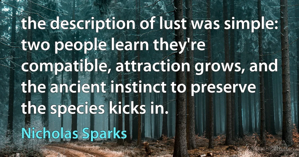 the description of lust was simple: two people learn they're compatible, attraction grows, and the ancient instinct to preserve the species kicks in. (Nicholas Sparks)