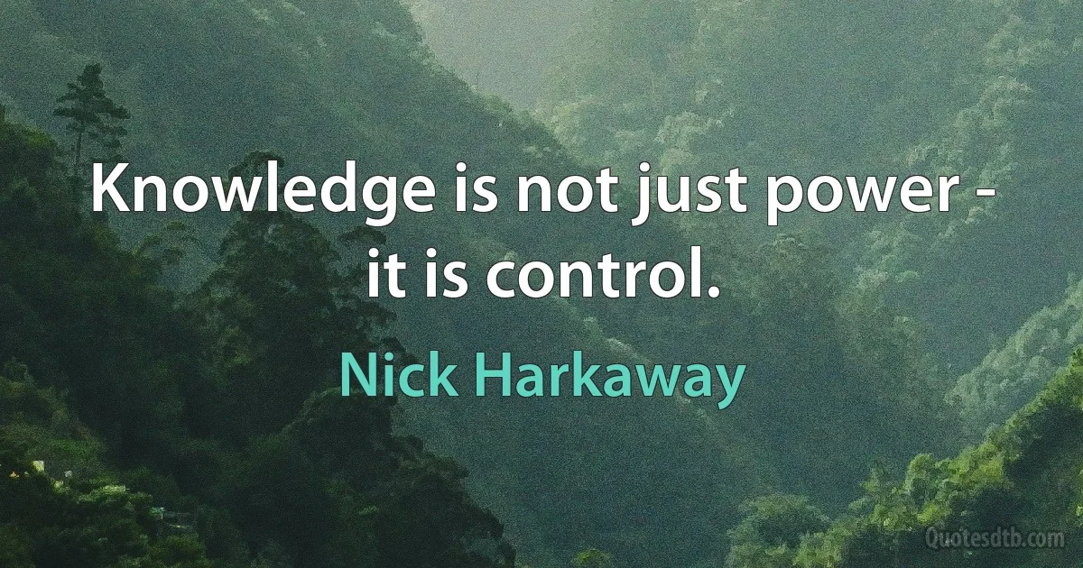 Knowledge is not just power - it is control. (Nick Harkaway)