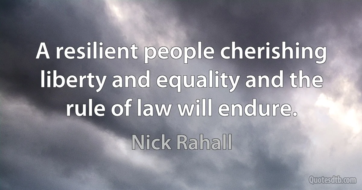 A resilient people cherishing liberty and equality and the rule of law will endure. (Nick Rahall)