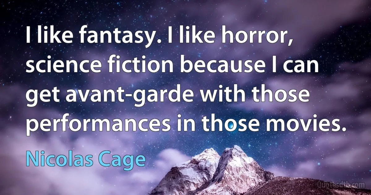 I like fantasy. I like horror, science fiction because I can get avant-garde with those performances in those movies. (Nicolas Cage)