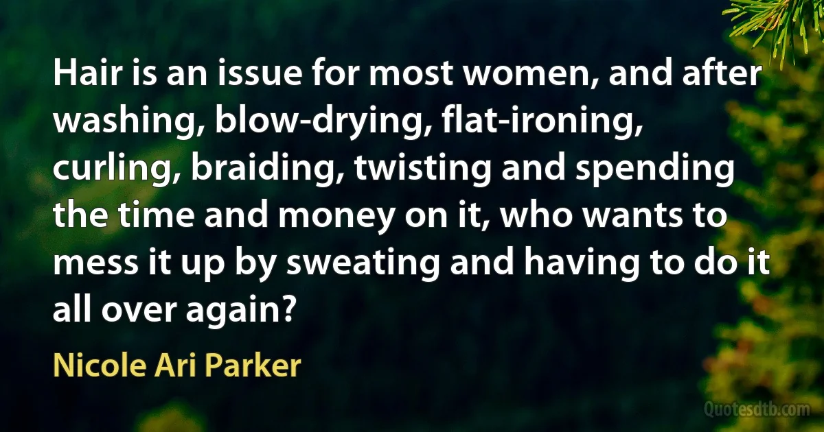 Hair is an issue for most women, and after washing, blow-drying, flat-ironing, curling, braiding, twisting and spending the time and money on it, who wants to mess it up by sweating and having to do it all over again? (Nicole Ari Parker)