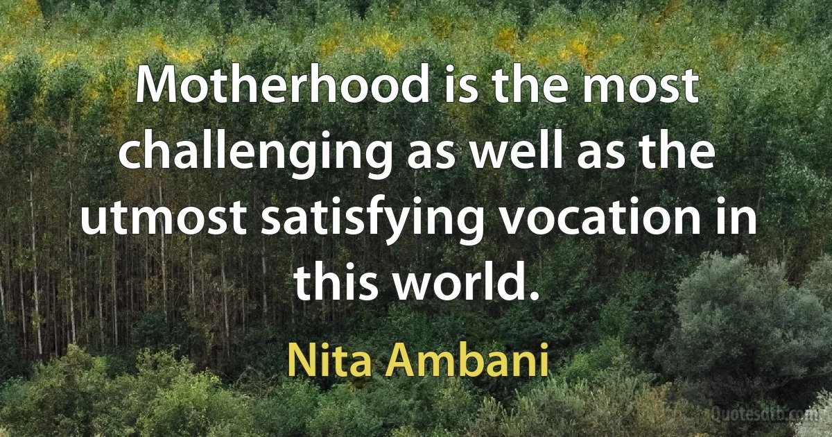 Motherhood is the most challenging as well as the utmost satisfying vocation in this world. (Nita Ambani)