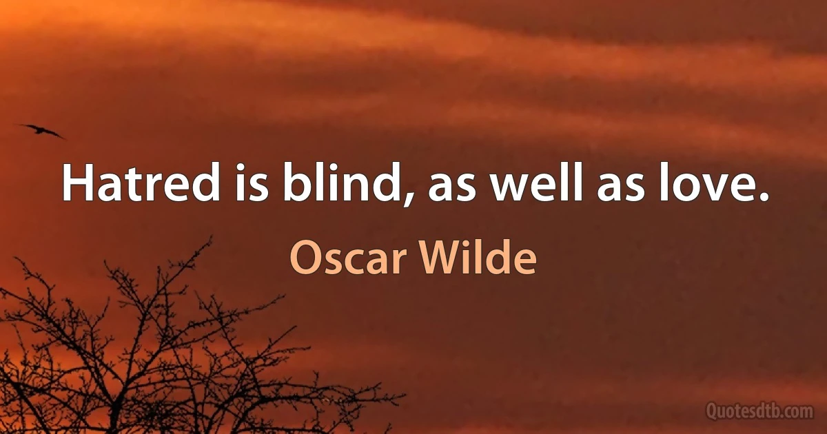 Hatred is blind, as well as love. (Oscar Wilde)