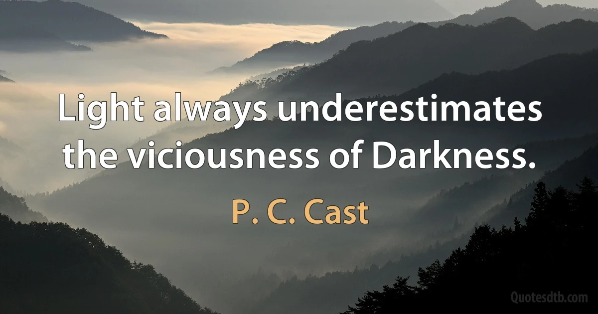 Light always underestimates the viciousness of Darkness. (P. C. Cast)