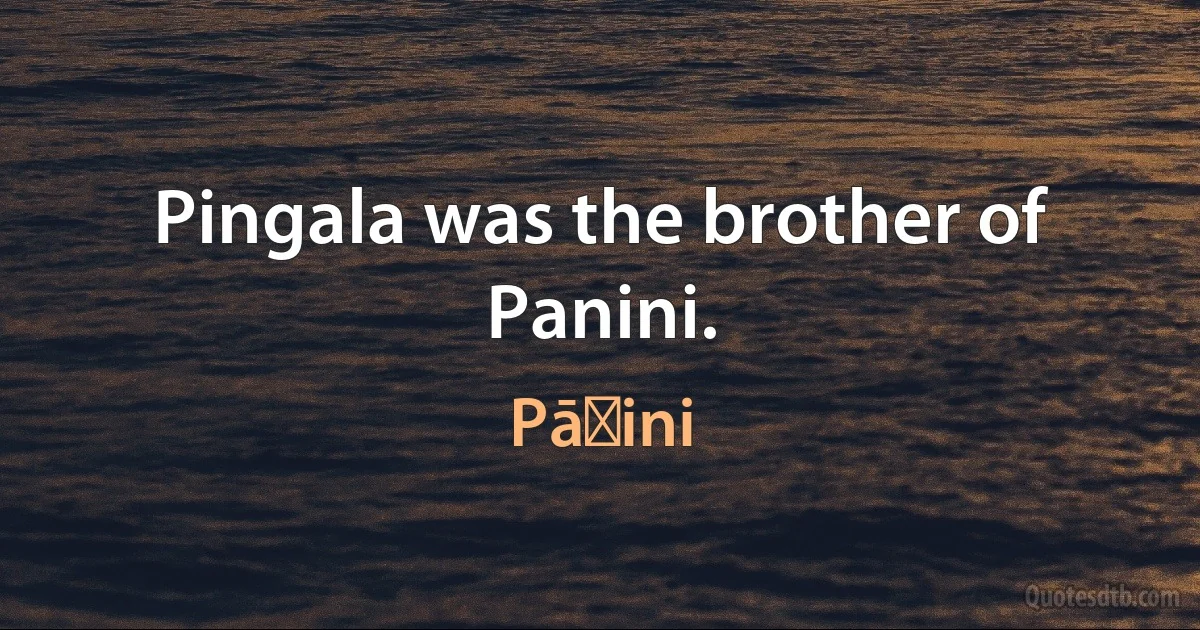 Pingala was the brother of Panini. (Pāṇini)