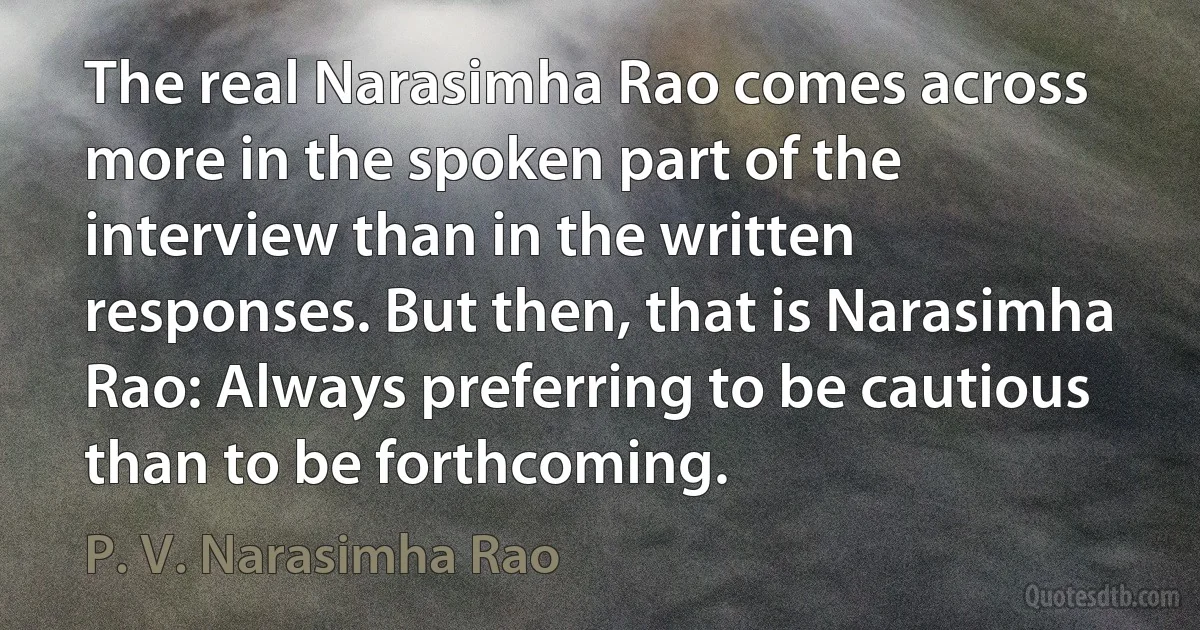 The real Narasimha Rao comes across more in the spoken part of the interview than in the written responses. But then, that is Narasimha Rao: Always preferring to be cautious than to be forthcoming. (P. V. Narasimha Rao)