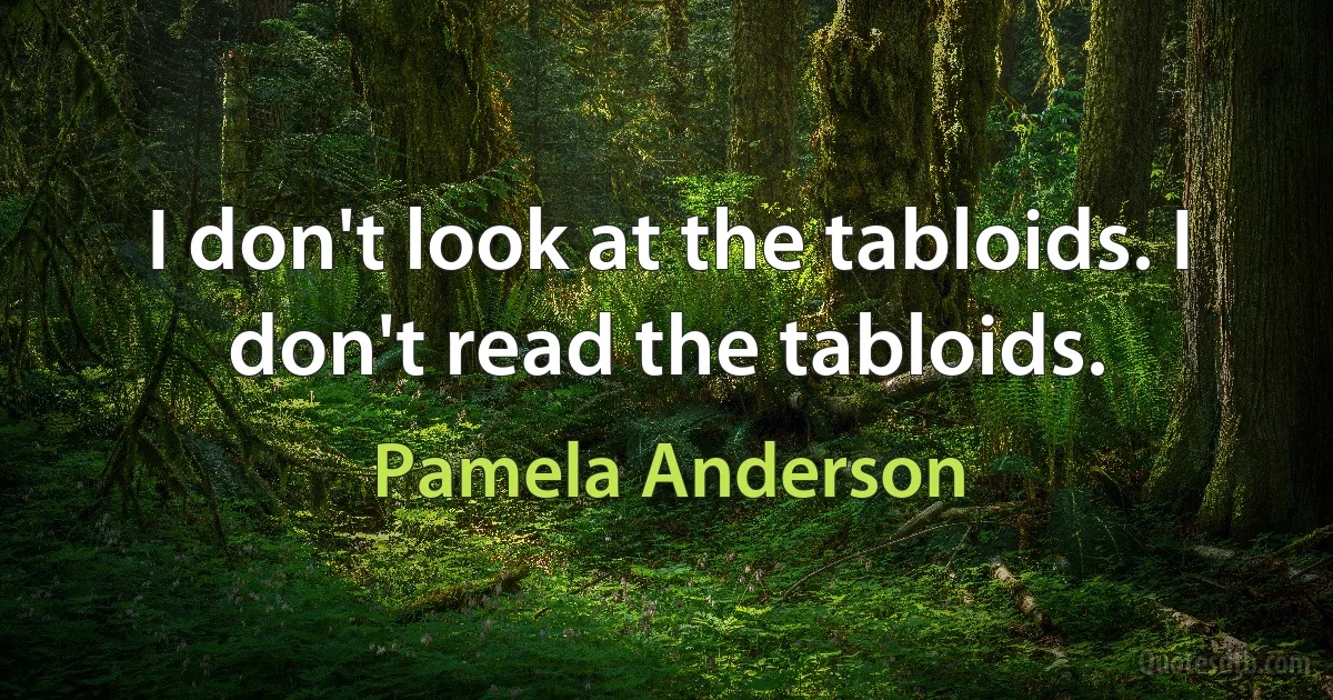 I don't look at the tabloids. I don't read the tabloids. (Pamela Anderson)