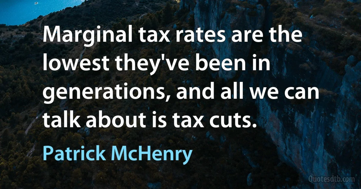 Marginal tax rates are the lowest they've been in generations, and all we can talk about is tax cuts. (Patrick McHenry)