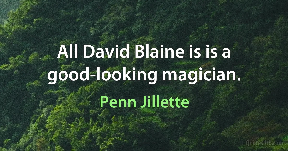 All David Blaine is is a good-looking magician. (Penn Jillette)