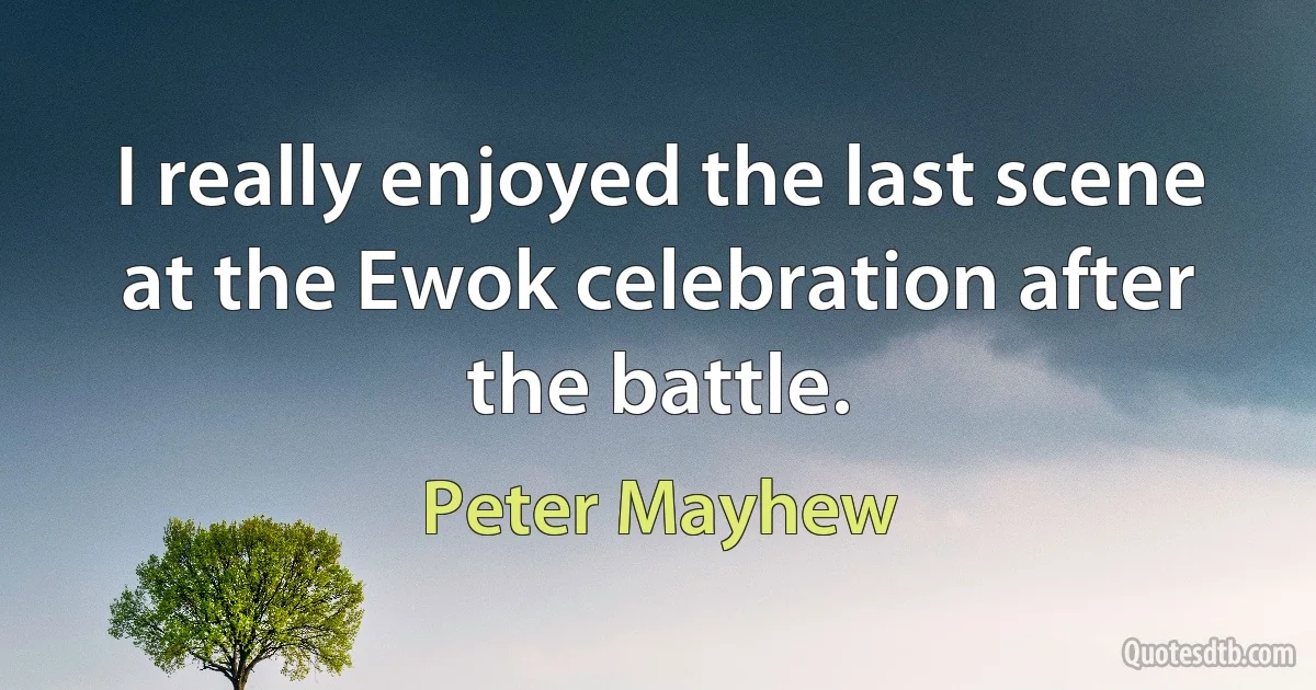 I really enjoyed the last scene at the Ewok celebration after the battle. (Peter Mayhew)