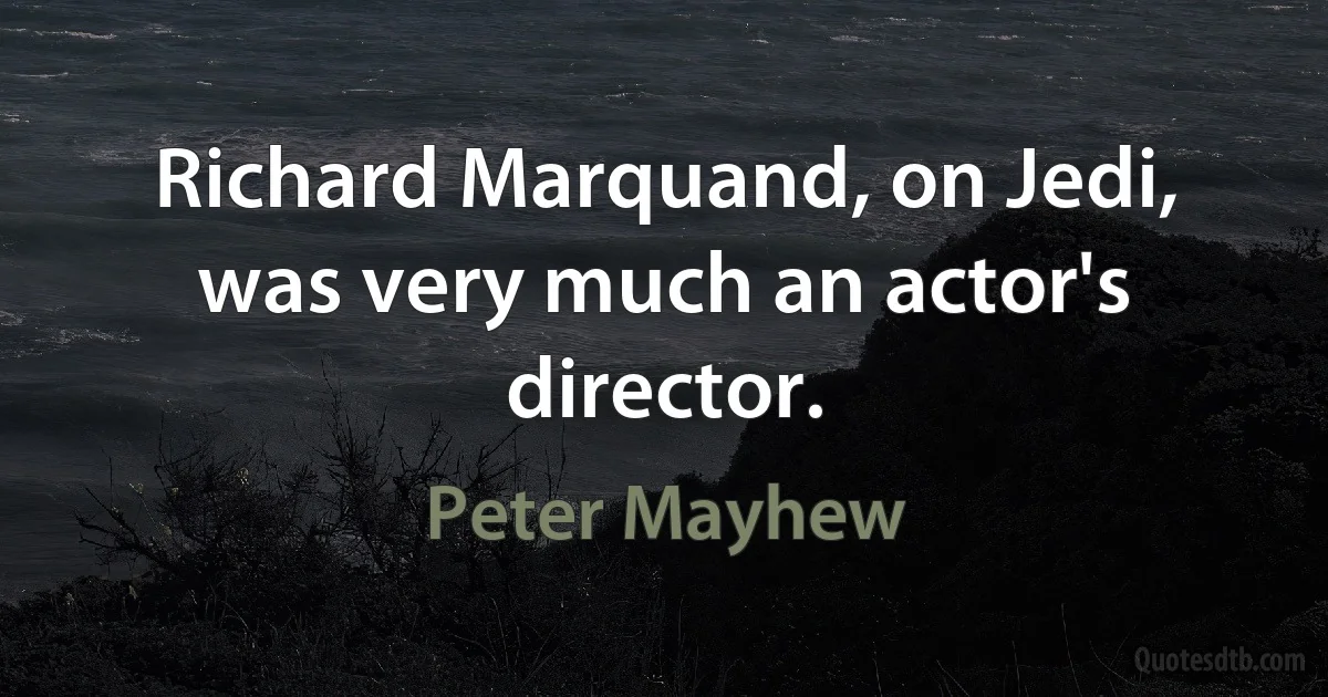 Richard Marquand, on Jedi, was very much an actor's director. (Peter Mayhew)