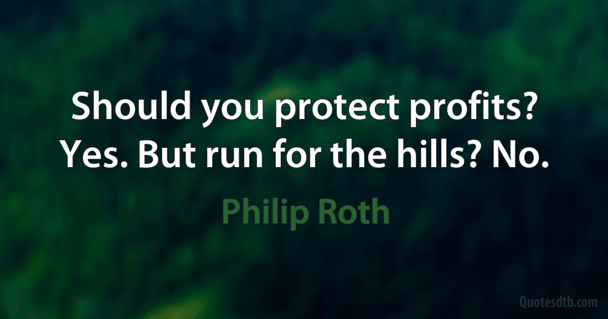 Should you protect profits? Yes. But run for the hills? No. (Philip Roth)