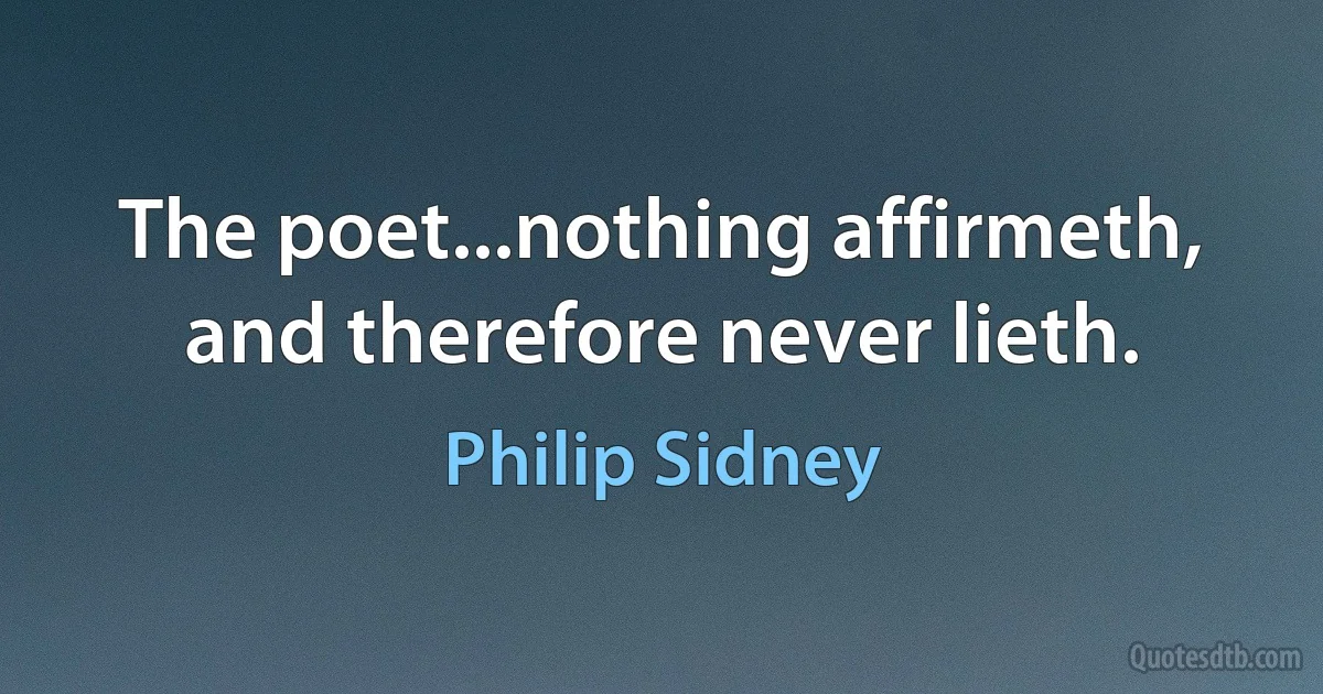 The poet...nothing affirmeth, and therefore never lieth. (Philip Sidney)