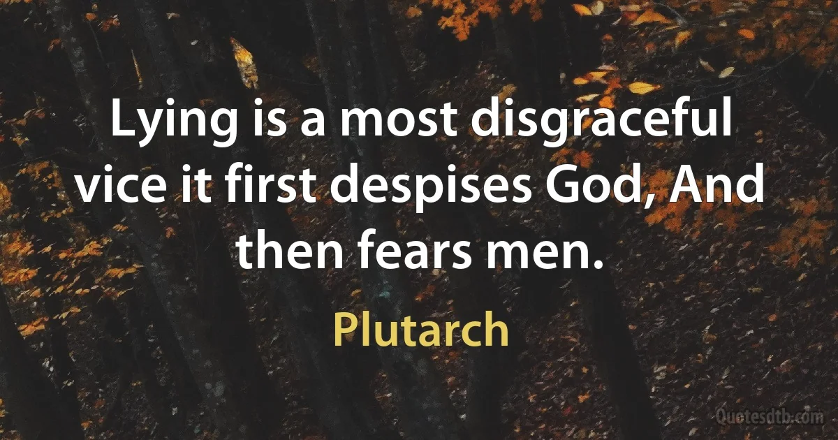 Lying is a most disgraceful vice it first despises God, And then fears men. (Plutarch)