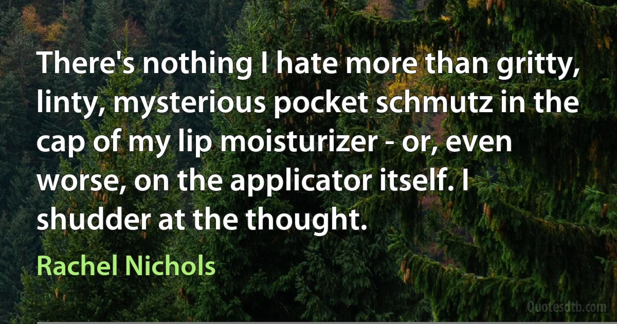 There's nothing I hate more than gritty, linty, mysterious pocket schmutz in the cap of my lip moisturizer - or, even worse, on the applicator itself. I shudder at the thought. (Rachel Nichols)