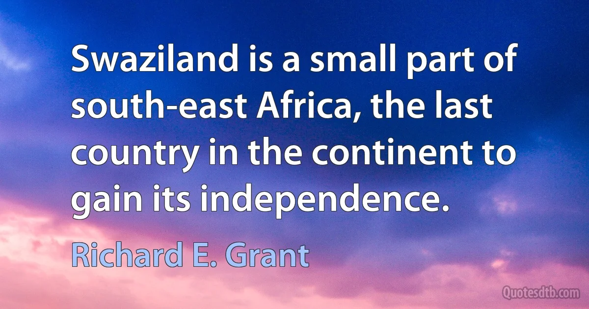 Swaziland is a small part of south-east Africa, the last country in the continent to gain its independence. (Richard E. Grant)