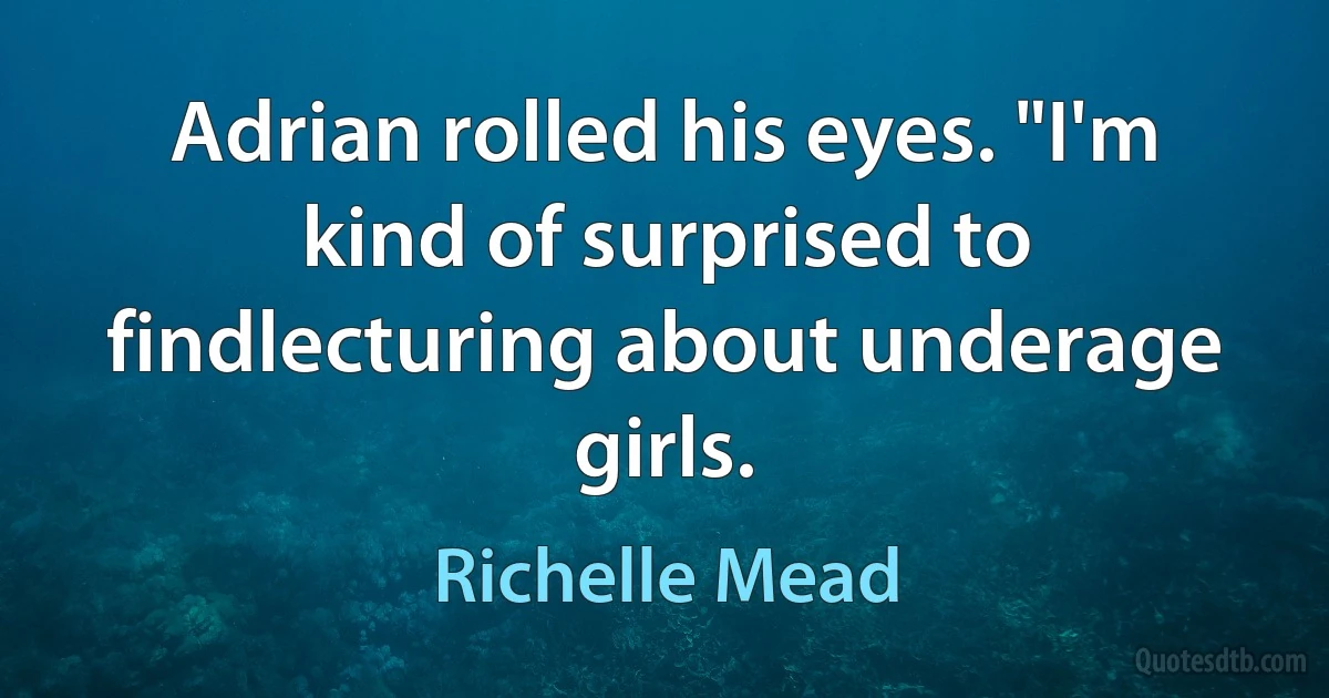 Adrian rolled his eyes. "I'm kind of surprised to findlecturing about underage girls. (Richelle Mead)