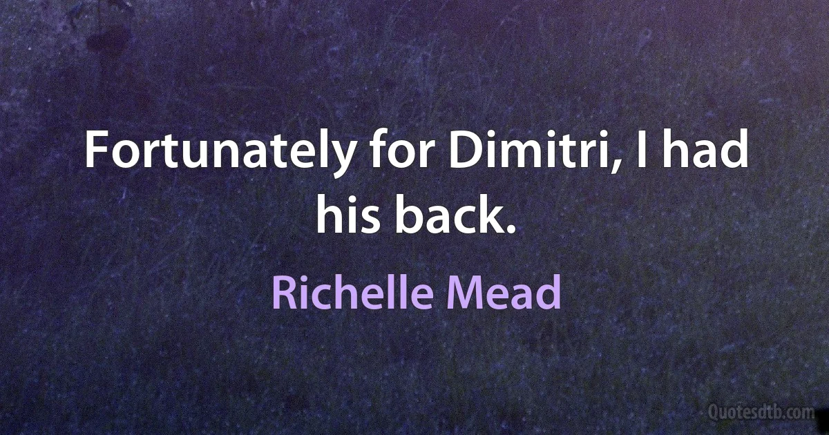 Fortunately for Dimitri, I had his back. (Richelle Mead)