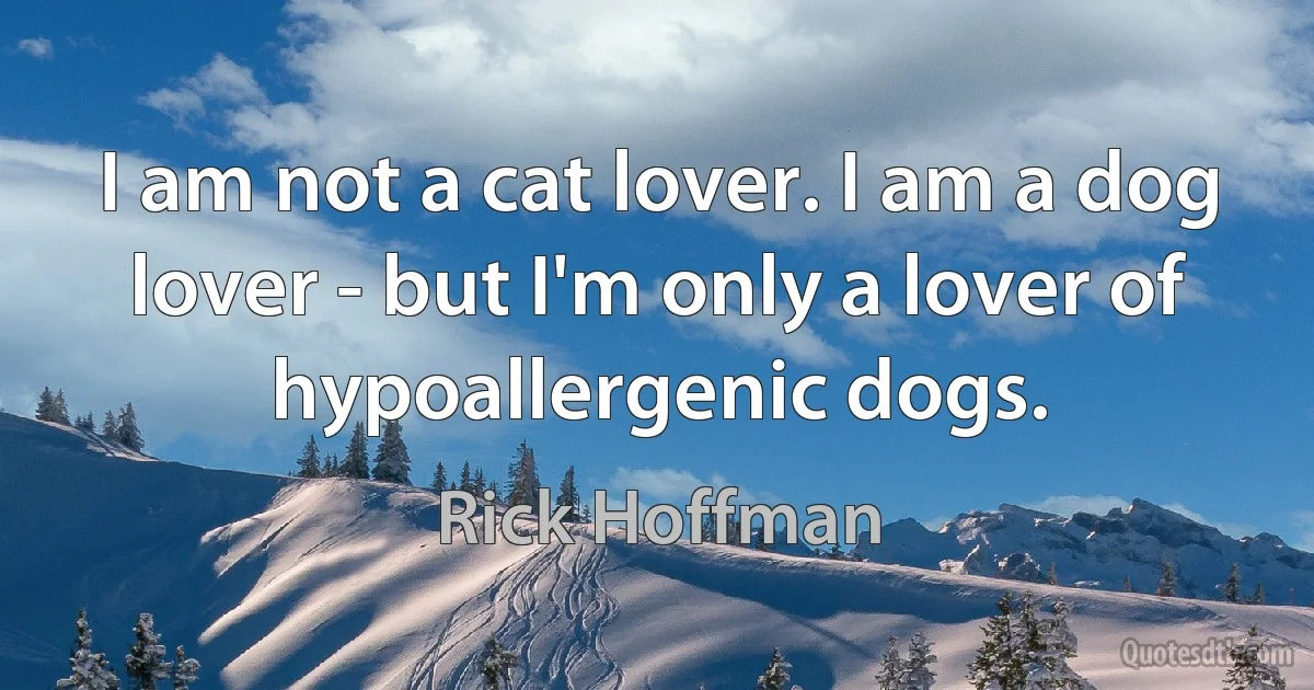 I am not a cat lover. I am a dog lover - but I'm only a lover of hypoallergenic dogs. (Rick Hoffman)