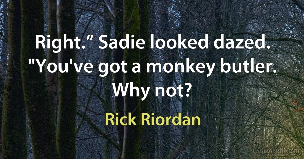 Right.” Sadie looked dazed. "You've got a monkey butler. Why not? (Rick Riordan)