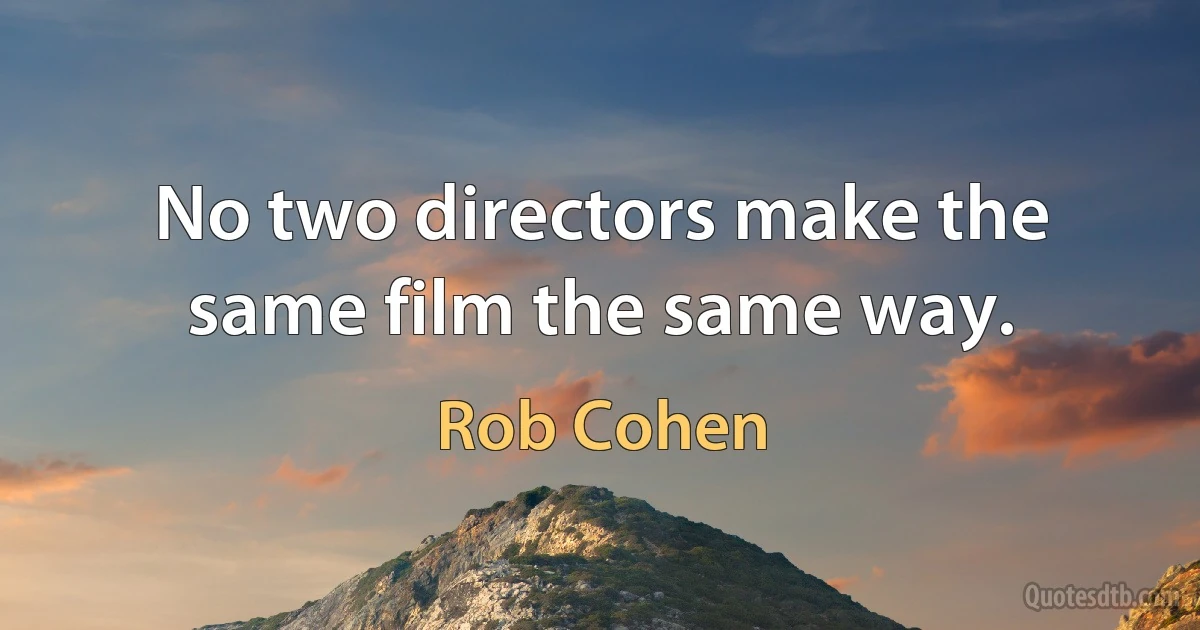 No two directors make the same film the same way. (Rob Cohen)