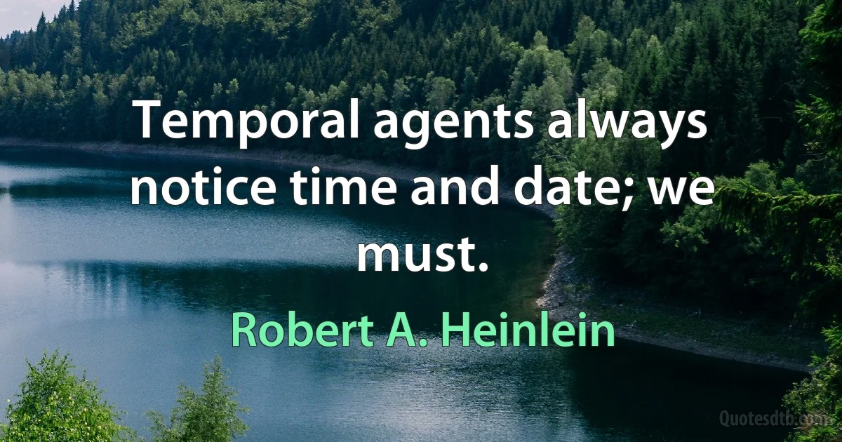 Temporal agents always notice time and date; we must. (Robert A. Heinlein)