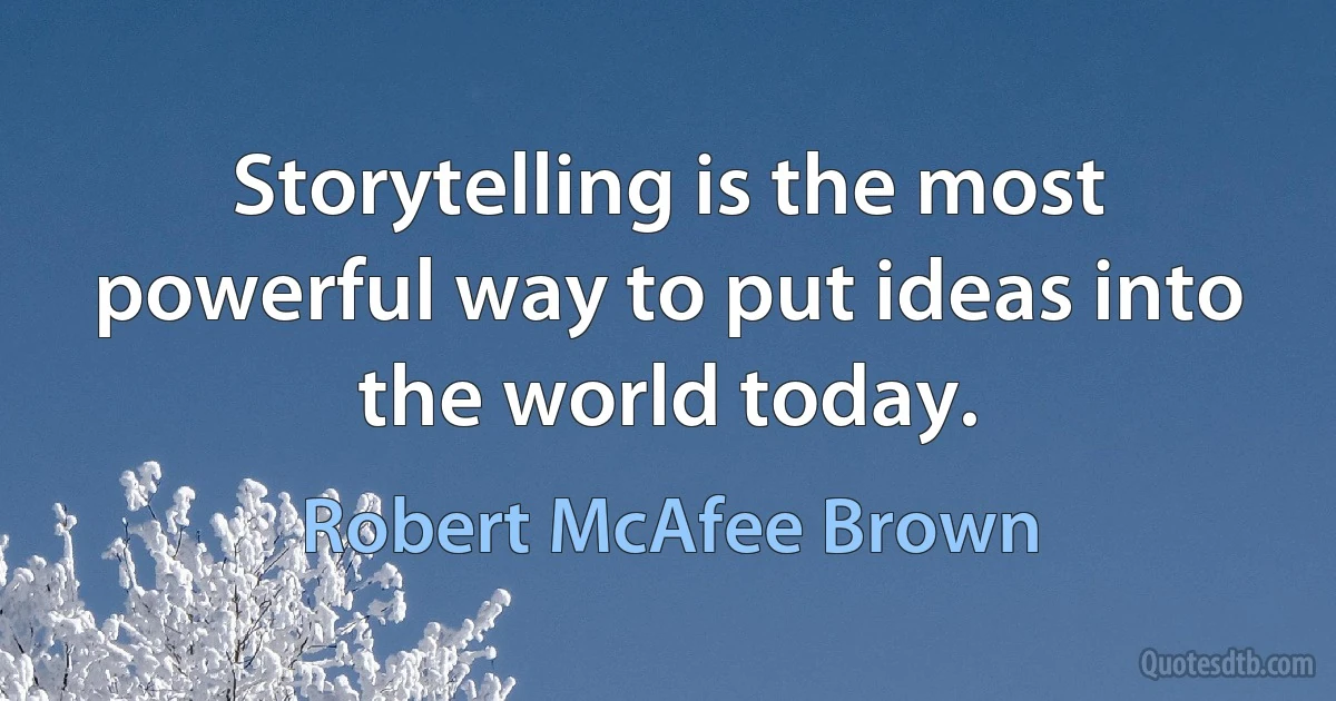 Storytelling is the most powerful way to put ideas into the world today. (Robert McAfee Brown)