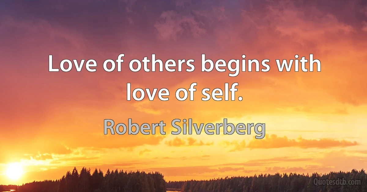 Love of others begins with love of self. (Robert Silverberg)