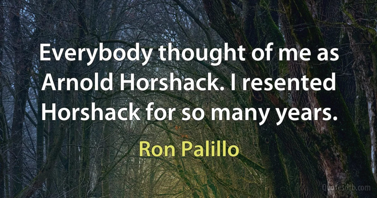 Everybody thought of me as Arnold Horshack. I resented Horshack for so many years. (Ron Palillo)