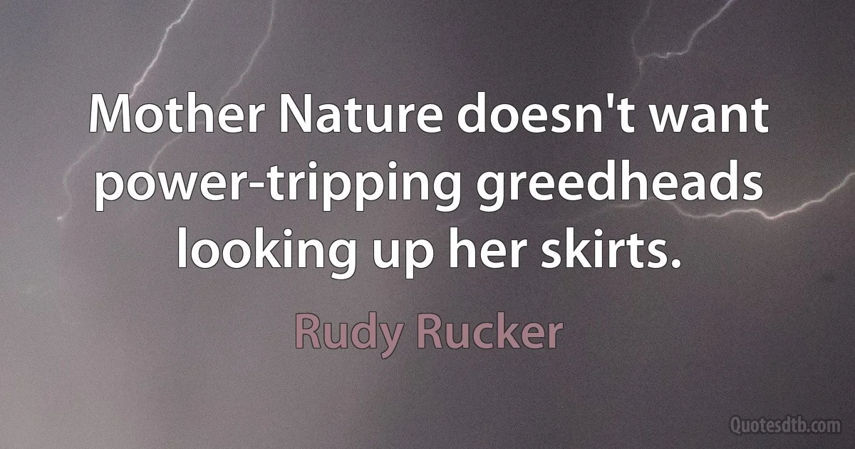 Mother Nature doesn't want power-tripping greedheads looking up her skirts. (Rudy Rucker)