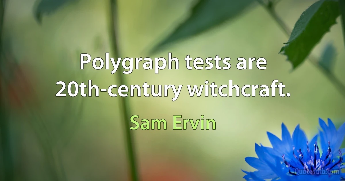 Polygraph tests are 20th-century witchcraft. (Sam Ervin)