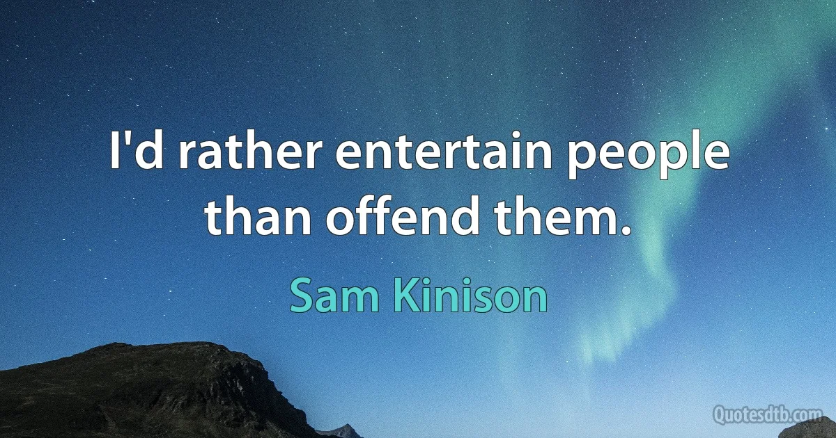 I'd rather entertain people than offend them. (Sam Kinison)