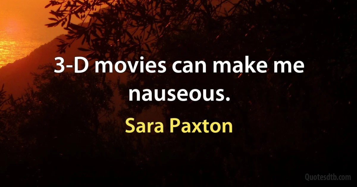 3-D movies can make me nauseous. (Sara Paxton)