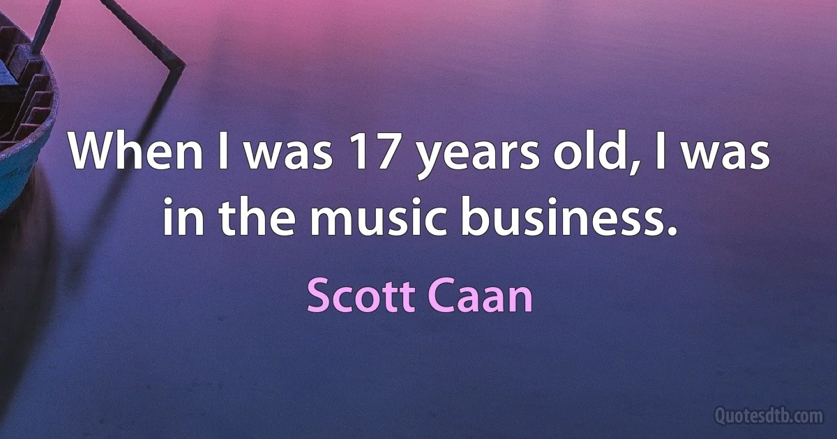 When I was 17 years old, I was in the music business. (Scott Caan)