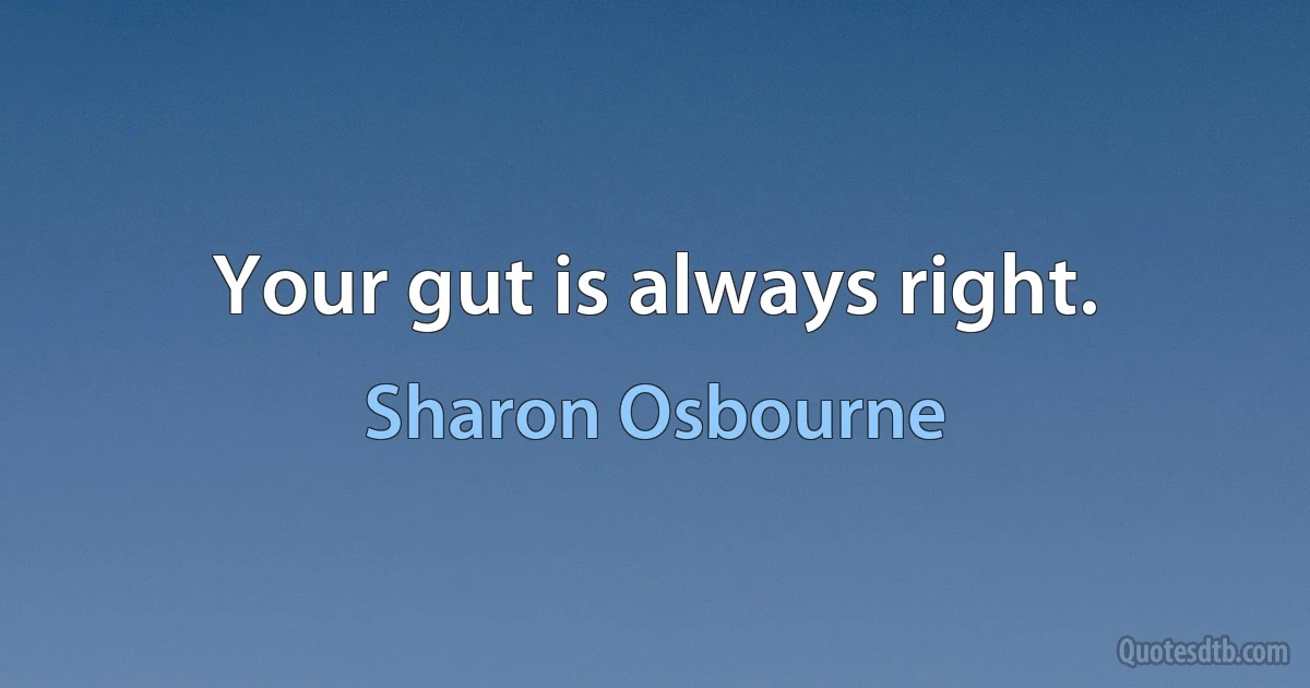 Your gut is always right. (Sharon Osbourne)