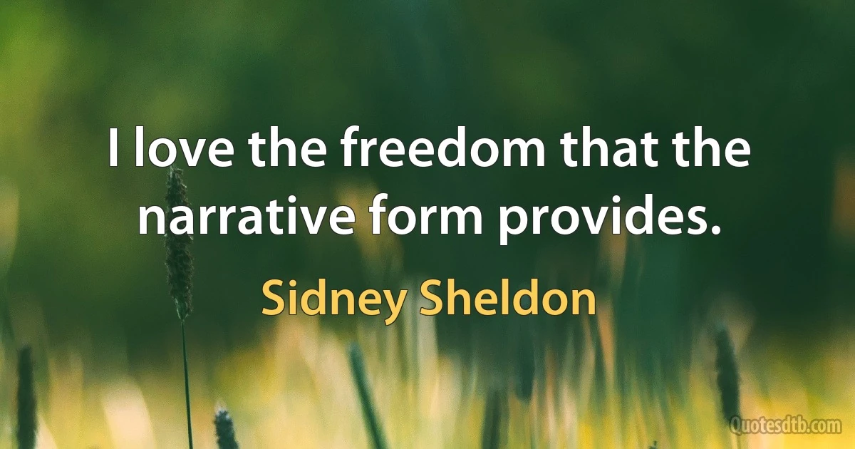 I love the freedom that the narrative form provides. (Sidney Sheldon)