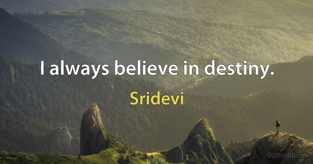 I always believe in destiny. (Sridevi)