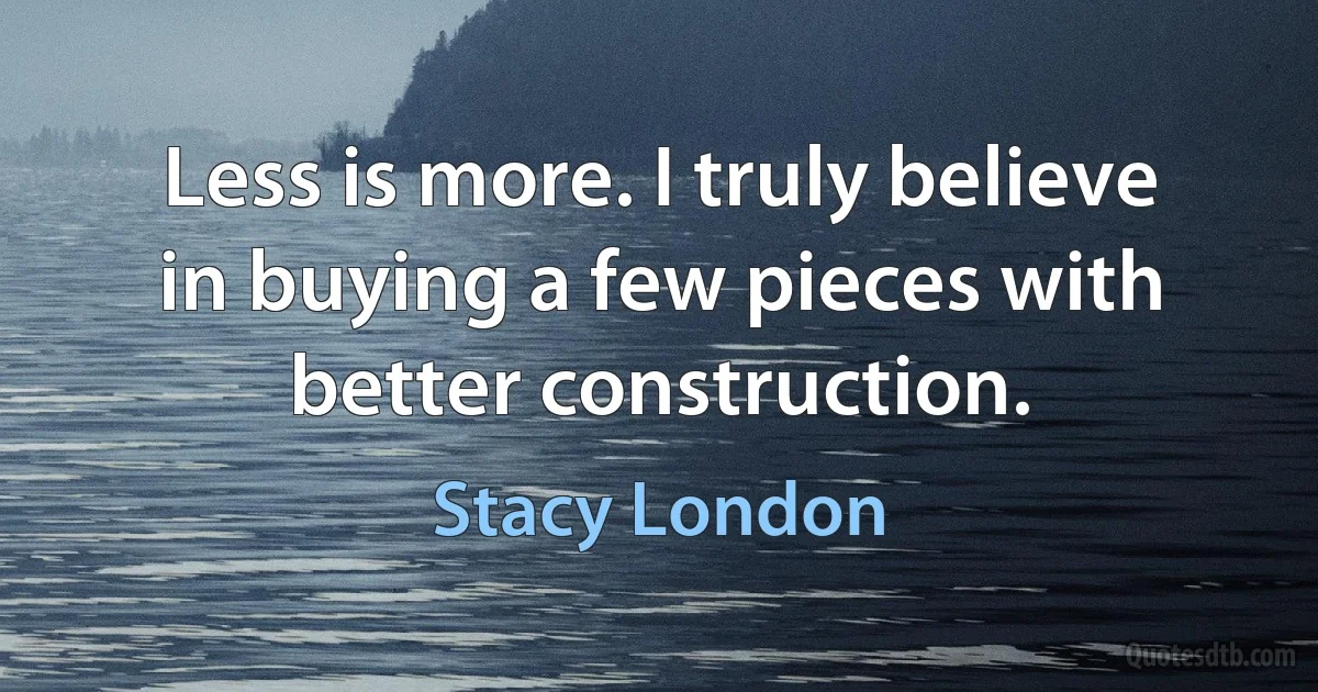 Less is more. I truly believe in buying a few pieces with better construction. (Stacy London)